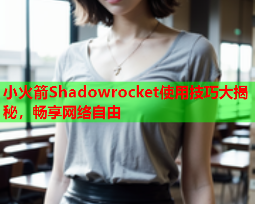 小火箭Shadowrocket使用技巧大揭秘，畅享网络自由