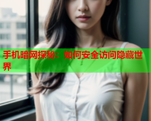 手机暗网探秘：如何安全访问隐藏世界