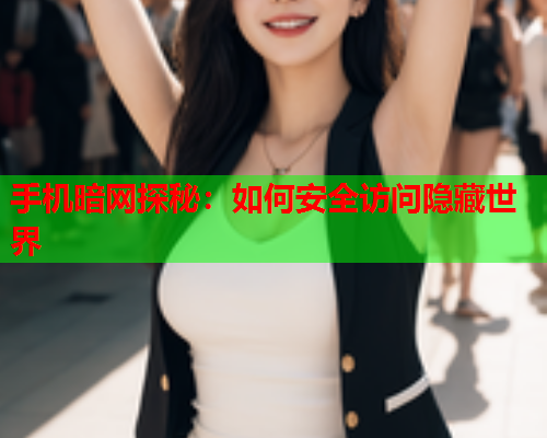 手机暗网探秘：如何安全访问隐藏世界