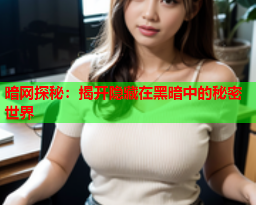 暗网探秘：揭开隐藏在黑暗中的秘密世界