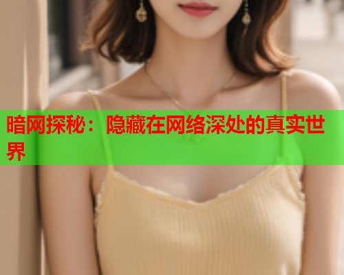 暗网探秘：隐藏在网络深处的真实世界