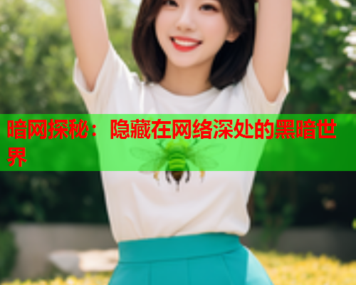 暗网探秘：隐藏在网络深处的黑暗世界