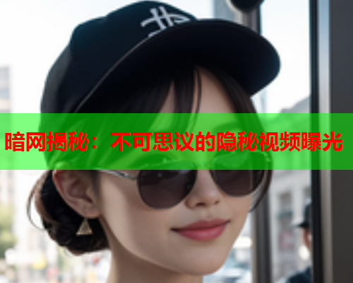 暗网揭秘：不可思议的隐秘视频曝光