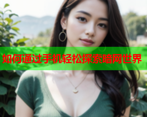 如何通过手机轻松探索暗网世界