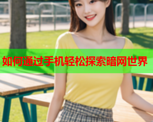 如何通过手机轻松探索暗网世界