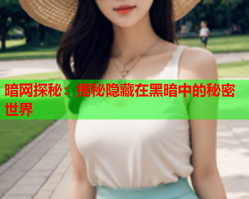 暗网探秘：揭秘隐藏在黑暗中的秘密世界