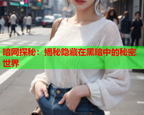 暗网探秘：揭秘隐藏在黑暗中的秘密世界