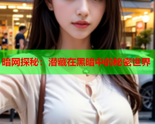 暗网探秘：潜藏在黑暗中的秘密世界