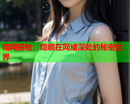 暗网探秘：隐藏在网络深处的秘密世界