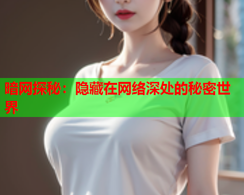 暗网探秘：隐藏在网络深处的秘密世界