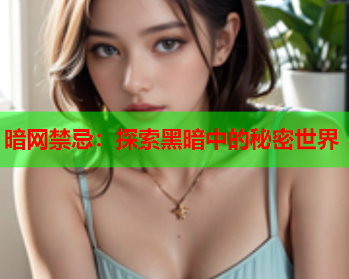 暗网禁忌：探索黑暗中的秘密世界