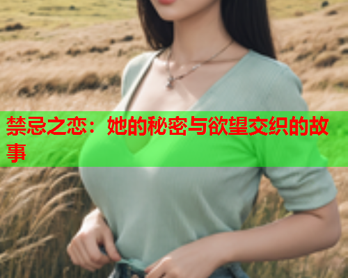 禁忌之恋：她的秘密与欲望交织的故事