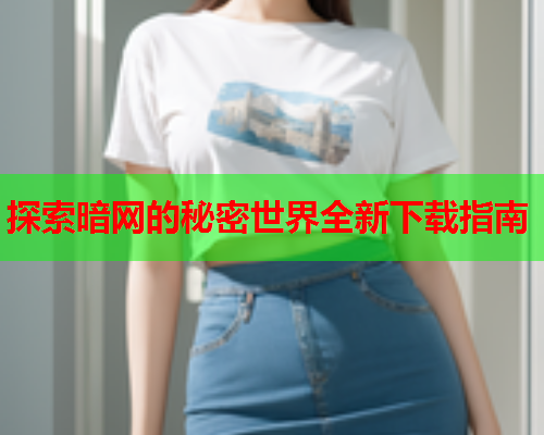 探索暗网的秘密世界全新下载指南