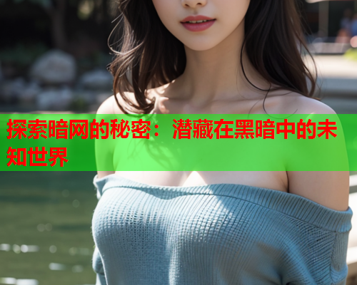 探索暗网的秘密：潜藏在黑暗中的未知世界