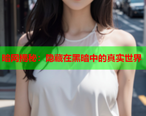 暗网揭秘：隐藏在黑暗中的真实世界