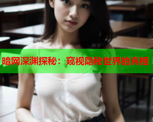 暗网深渊探秘：窥视隐秘世界的真相