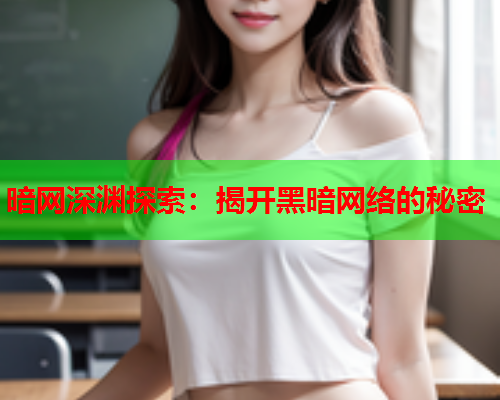 暗网深渊探索：揭开黑暗网络的秘密