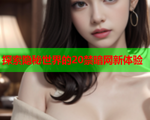 探索隐秘世界的20禁暗网新体验