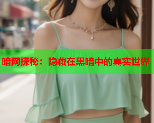 暗网探秘：隐藏在黑暗中的真实世界