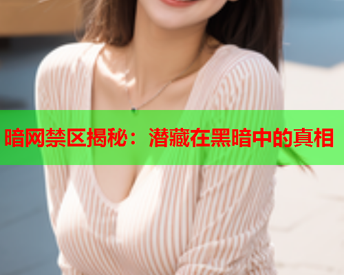 暗网禁区揭秘：潜藏在黑暗中的真相