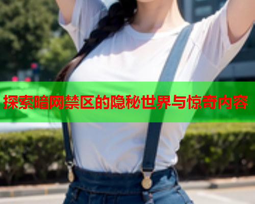 探索暗网禁区的隐秘世界与惊奇内容