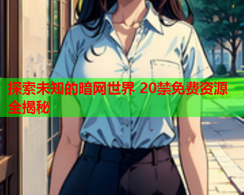 探索未知的暗网世界 20禁免费资源全揭秘