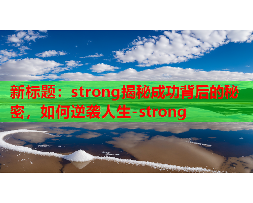 新标题：strong揭秘成功背后的秘密，如何逆袭人生-strong