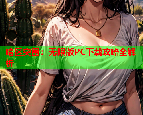 暗区突围：无限版PC下载攻略全解析