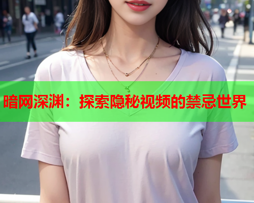 暗网深渊：探索隐秘视频的禁忌世界