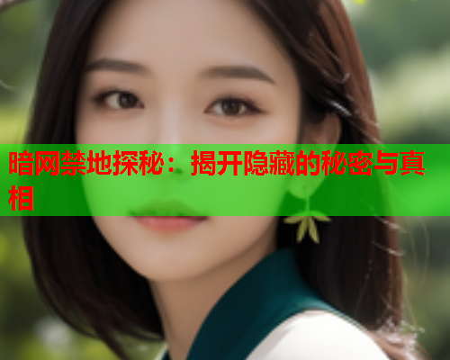 暗网禁地探秘：揭开隐藏的秘密与真相