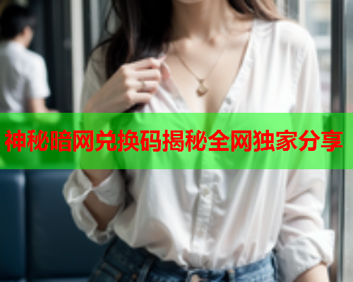 神秘暗网兑换码揭秘全网独家分享