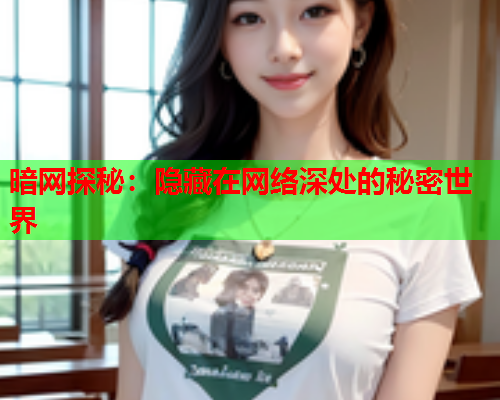 暗网探秘：隐藏在网络深处的秘密世界