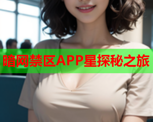 暗网禁区APP星探秘之旅