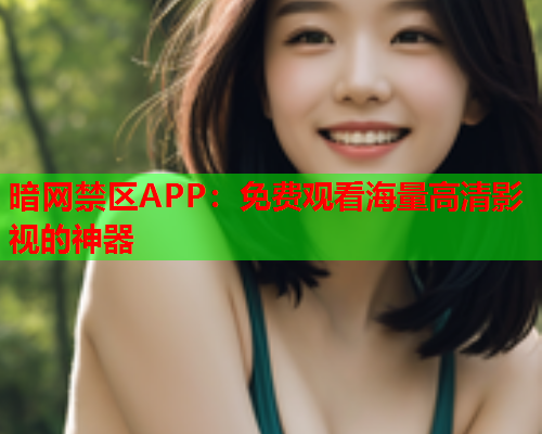 暗网禁区APP：免费观看海量高清影视的神器