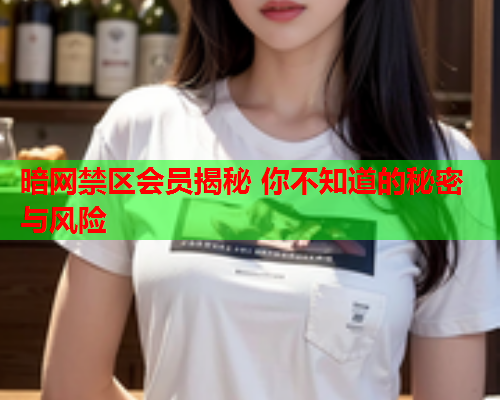 暗网禁区会员揭秘 你不知道的秘密与风险