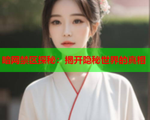 暗网禁区探秘：揭开隐秘世界的真相