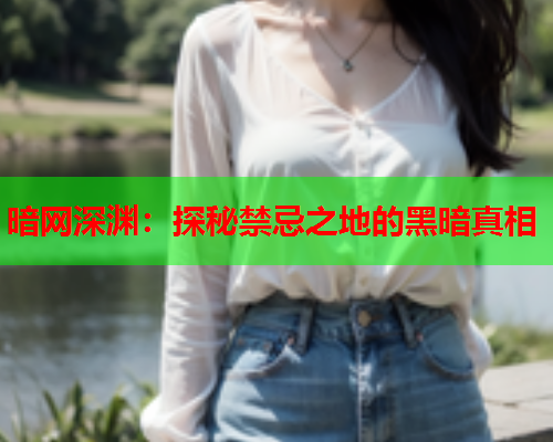 暗网深渊：探秘禁忌之地的黑暗真相