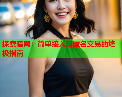 探索暗网：简单接入与匿名交易的终极指南