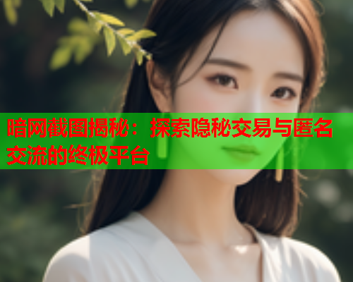 暗网截图揭秘：探索隐秘交易与匿名交流的终极平台