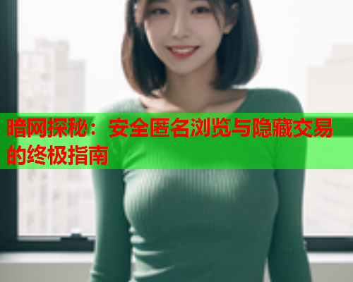 暗网探秘：安全匿名浏览与隐藏交易的终极指南