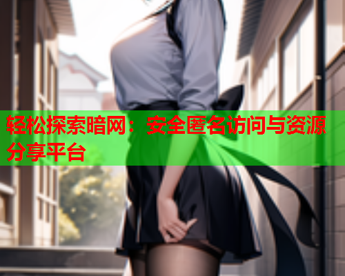 轻松探索暗网：安全匿名访问与资源分享平台