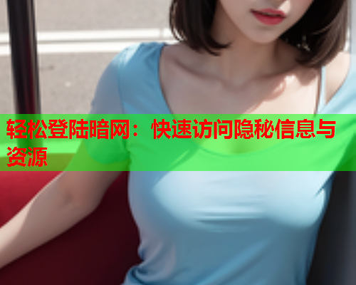 轻松登陆暗网：快速访问隐秘信息与资源