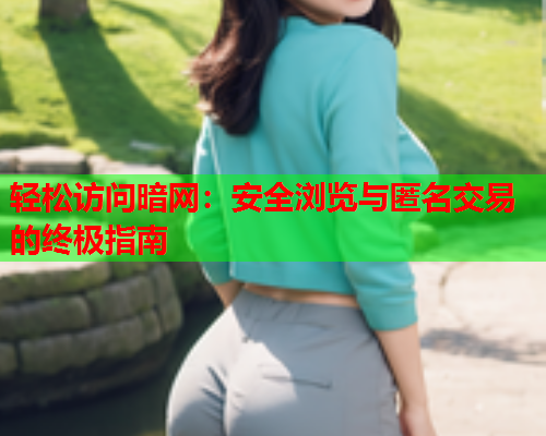 轻松访问暗网：安全浏览与匿名交易的终极指南