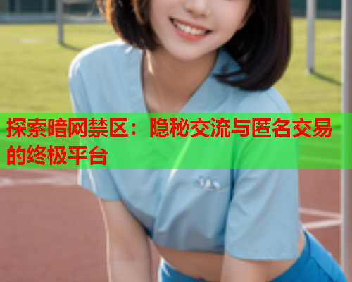 探索暗网禁区：隐秘交流与匿名交易的终极平台