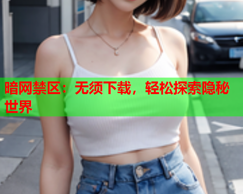 暗网禁区：无须下载，轻松探索隐秘世界