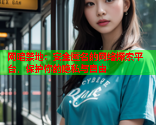 网暗禁地：安全匿名的网络探索平台，保护你的隐私与自由